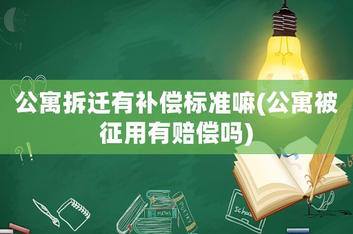公寓拆遷有補(bǔ)償標(biāo)準(zhǔn)嘛(公寓被征用有賠償嗎)