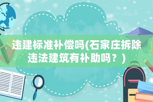 違建標(biāo)準(zhǔn)補(bǔ)償嗎(石家莊拆除違法建筑有補(bǔ)助嗎？)