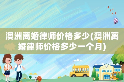 澳洲離婚律師價(jià)格多少(澳洲離婚律師價(jià)格多少一個(gè)月)