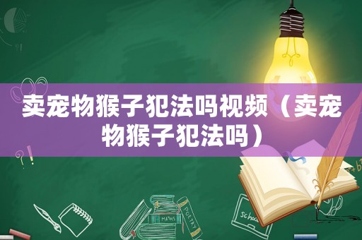 賣寵物猴子犯法嗎視頻（賣寵物猴子犯法嗎）
