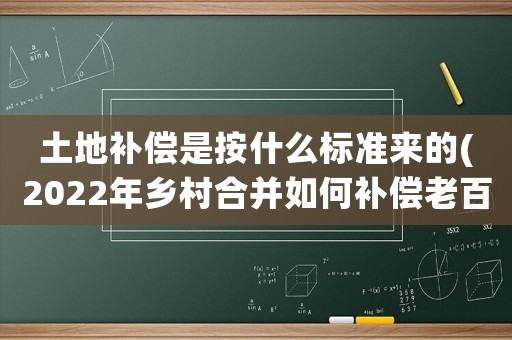 土地補(bǔ)償是按什么標(biāo)準(zhǔn)來的(2022年鄉(xiāng)村合并如何補(bǔ)償老百姓，分房是按房屋面積還是按人頭？)