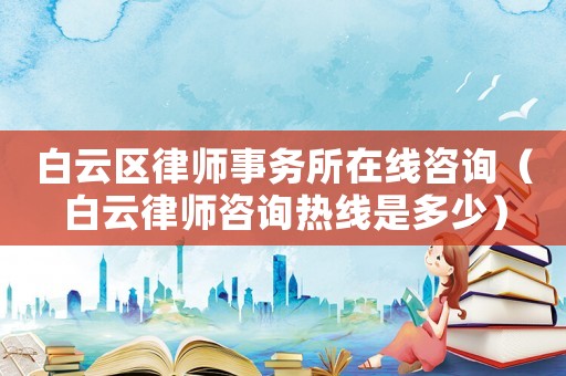 白云區(qū)律師事務(wù)所在線咨詢（白云律師咨詢熱線是多少）