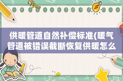 供暖管道自然補(bǔ)償標(biāo)準(zhǔn)(暖氣管道被錯(cuò)誤截?cái)嗷謴?fù)供暖怎么賠償？)