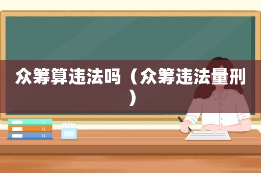 眾籌算違法嗎（眾籌違法量刑）