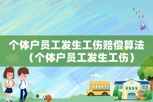 個(gè)體戶員工發(fā)生工傷賠償算法（個(gè)體戶員工發(fā)生工傷）