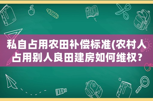 私自占用農(nóng)田補(bǔ)償標(biāo)準(zhǔn)(農(nóng)村人占用別人良田建房如何維權(quán)？)