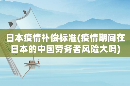 日本疫情補(bǔ)償標(biāo)準(zhǔn)(疫情期間在日本的中國(guó)勞務(wù)者風(fēng)險(xiǎn)大嗎)