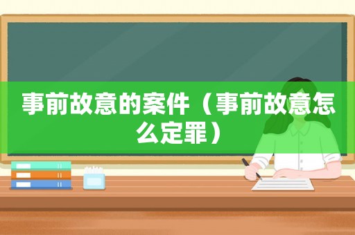 事前故意的案件（事前故意怎么定罪）
