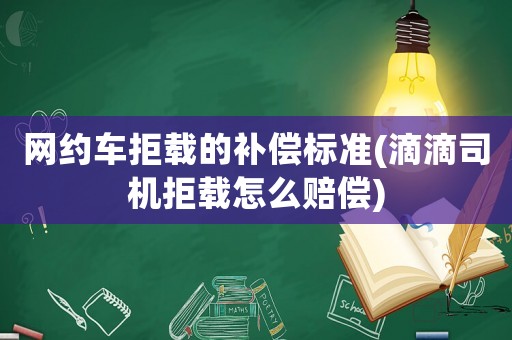網(wǎng)約車拒載的補償標(biāo)準(zhǔn)(滴滴司機拒載怎么賠償)