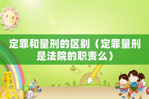 定罪和量刑的區(qū)別（定罪量刑是法院的職責么）
