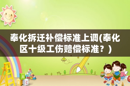 奉化拆遷補(bǔ)償標(biāo)準(zhǔn)上調(diào)(奉化區(qū)十級(jí)工傷賠償標(biāo)準(zhǔn)？)