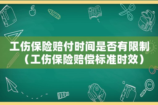 工傷保險(xiǎn)賠付時(shí)間是否有限制（工傷保險(xiǎn)賠償標(biāo)準(zhǔn)時(shí)效）