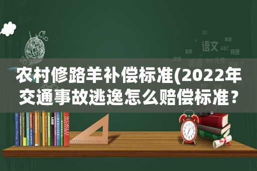 農(nóng)村修路羊補(bǔ)償標(biāo)準(zhǔn)(2022年交通事故逃逸怎么賠償標(biāo)準(zhǔn)？)