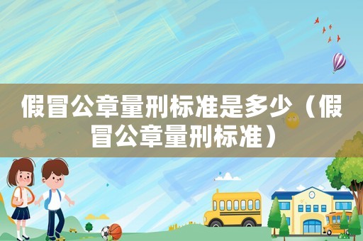 假冒公章量刑標(biāo)準(zhǔn)是多少（假冒公章量刑標(biāo)準(zhǔn)）