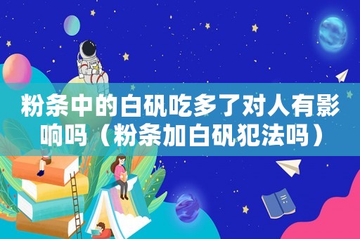 粉條中的白礬吃多了對人有影響嗎（粉條加白礬犯法嗎）