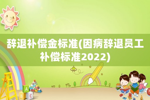 辭退補(bǔ)償金標(biāo)準(zhǔn)(因病辭退員工補(bǔ)償標(biāo)準(zhǔn)2022)