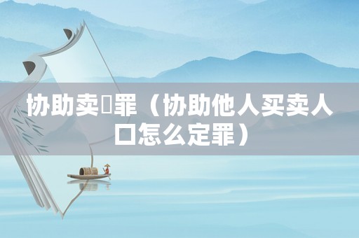 協(xié)助賣婬罪（協(xié)助他人買賣人口怎么定罪）