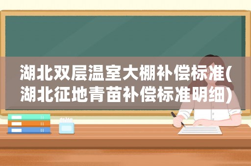 湖北雙層溫室大棚補(bǔ)償標(biāo)準(zhǔn)(湖北征地青苗補(bǔ)償標(biāo)準(zhǔn)明細(xì))