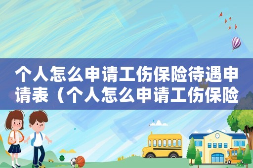 個(gè)人怎么申請工傷保險(xiǎn)待遇申請表（個(gè)人怎么申請工傷保險(xiǎn)）