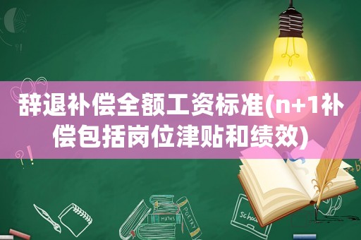 辭退補(bǔ)償全額工資標(biāo)準(zhǔn)(n+1補(bǔ)償包括崗位津貼和績效)