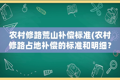 農(nóng)村修路荒山補(bǔ)償標(biāo)準(zhǔn)(農(nóng)村修路占地補(bǔ)償?shù)臉?biāo)準(zhǔn)和明細(xì)？)