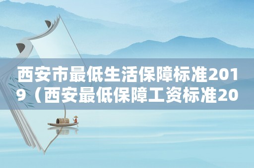西安市最低生活保障標(biāo)準(zhǔn)2019（西安最低保障工資標(biāo)準(zhǔn)2015）