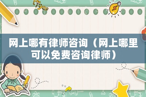 網(wǎng)上哪有律師咨詢（網(wǎng)上哪里可以免費(fèi)咨詢律師）