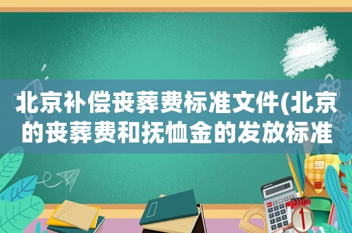 北京補(bǔ)償喪葬費(fèi)標(biāo)準(zhǔn)文件(北京的喪葬費(fèi)和撫恤金的發(fā)放標(biāo)準(zhǔn)？)