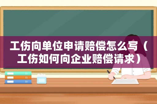 工傷向單位申請賠償怎么寫（工傷如何向企業(yè)賠償請求）