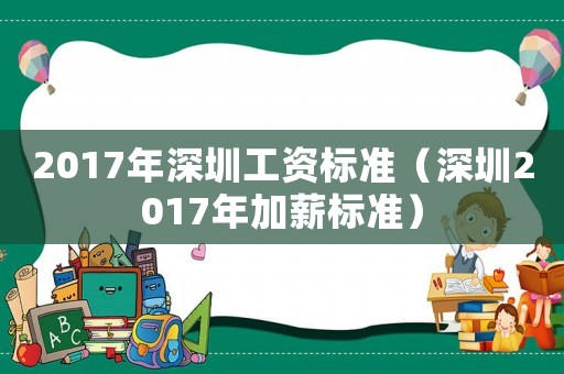 2017年深圳工資標(biāo)準(zhǔn)（深圳2017年加薪標(biāo)準(zhǔn)）