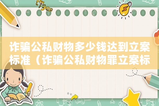詐騙公私財物多少錢達(dá)到立案標(biāo)準(zhǔn)（詐騙公私財物罪立案標(biāo)準(zhǔn)）