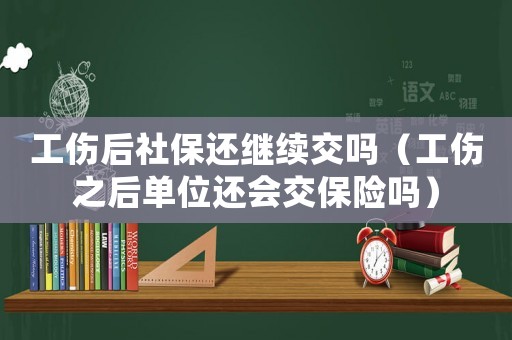 工傷后社保還繼續(xù)交嗎（工傷之后單位還會(huì)交保險(xiǎn)嗎）