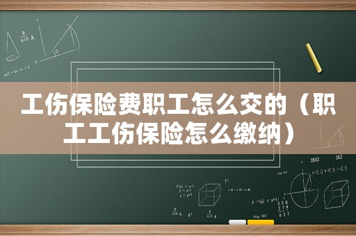 工傷保險(xiǎn)費(fèi)職工怎么交的（職工工傷保險(xiǎn)怎么繳納）