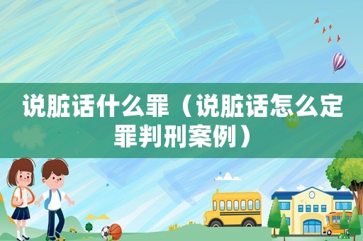 說(shuō)臟話(huà)什么罪（說(shuō)臟話(huà)怎么定罪判刑案例）