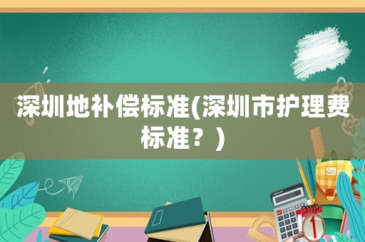 深圳地補償標(biāo)準(深圳市護理費標(biāo)準？)