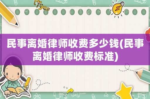民事離婚律師收費(fèi)多少錢(民事離婚律師收費(fèi)標(biāo)準(zhǔn))