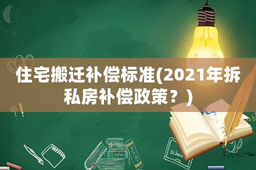 住宅搬遷補償標準(2021年拆私房補償政策？)