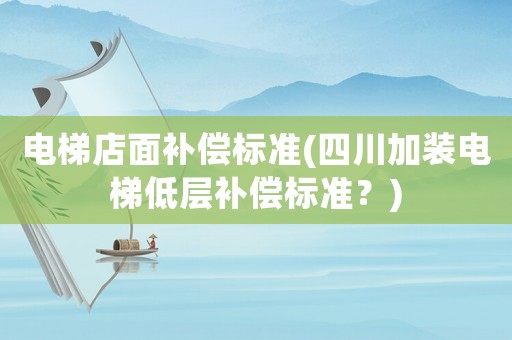 電梯店面補(bǔ)償標(biāo)準(zhǔn)(四川加裝電梯低層補(bǔ)償標(biāo)準(zhǔn)？)