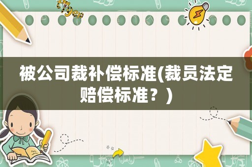 被公司裁補(bǔ)償標(biāo)準(zhǔn)(裁員法定賠償標(biāo)準(zhǔn)？)
