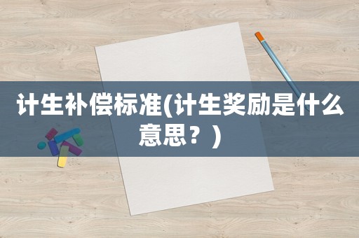 計生補償標(biāo)準(zhǔn)(計生獎勵是什么意思？)