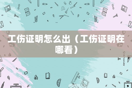 工傷證明怎么出（工傷證明在哪看）