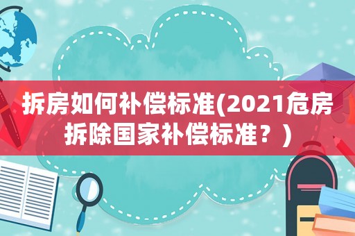 拆房如何補(bǔ)償標(biāo)準(zhǔn)(2021危房拆除國家補(bǔ)償標(biāo)準(zhǔn)？)