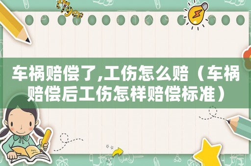車禍賠償了,工傷怎么賠（車禍賠償后工傷怎樣賠償標(biāo)準(zhǔn)）