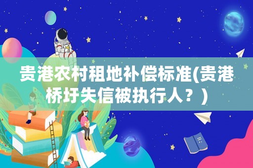 貴港農(nóng)村租地補償標準(貴港橋圩失信被執(zhí)行人？)
