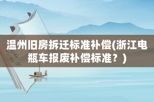 溫州舊房拆遷標(biāo)準(zhǔn)補(bǔ)償(浙江電瓶車報(bào)廢補(bǔ)償標(biāo)準(zhǔn)？)