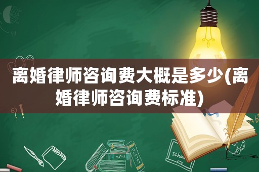 離婚律師咨詢費大概是多少(離婚律師咨詢費標(biāo)準(zhǔn))