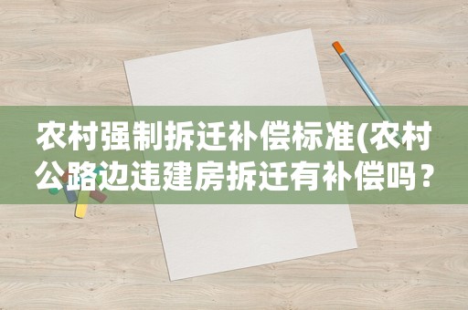 農(nóng)村強(qiáng)制拆遷補(bǔ)償標(biāo)準(zhǔn)(農(nóng)村公路邊違建房拆遷有補(bǔ)償嗎？)