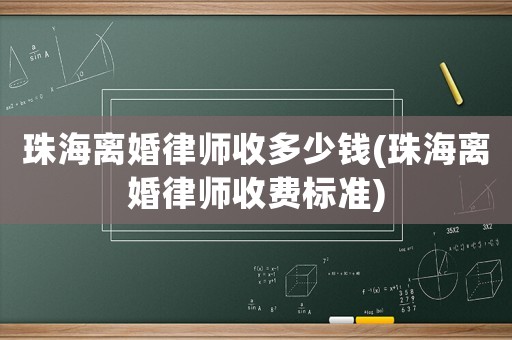 珠海離婚律師收多少錢(珠海離婚律師收費標準)