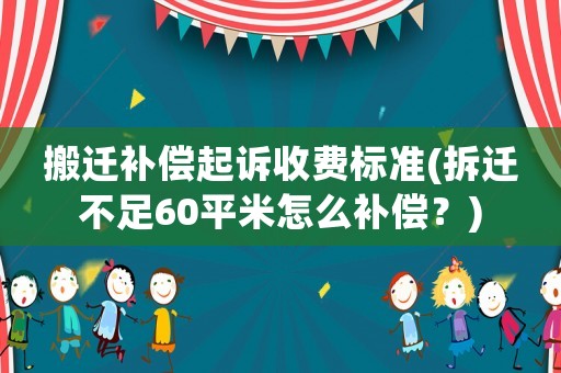 搬遷補(bǔ)償起訴收費(fèi)標(biāo)準(zhǔn)(拆遷不足60平米怎么補(bǔ)償？)