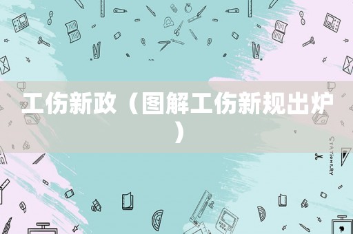 工傷新政（圖解工傷新規(guī)出爐）